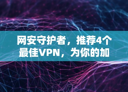网安守护者,推荐4个最佳VPN,为你的加密世界保驾护航