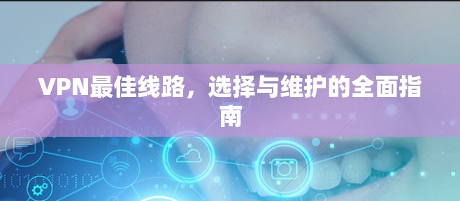 VPN最佳线路,选择与维护的全面指南