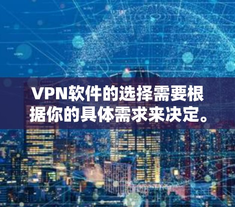VPN软件的选择需要根据你的具体需求来决定。以下是一些常见的VPN软件推荐，供你参考