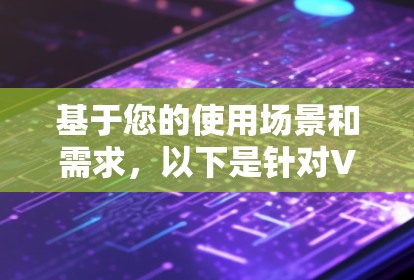 基于您的使用场景和需求,以下是针对VPN组网软件的推荐