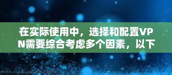 在实际使用中,选择和配置VPN需要综合考虑多个因素,以下是一些关键步骤和建议