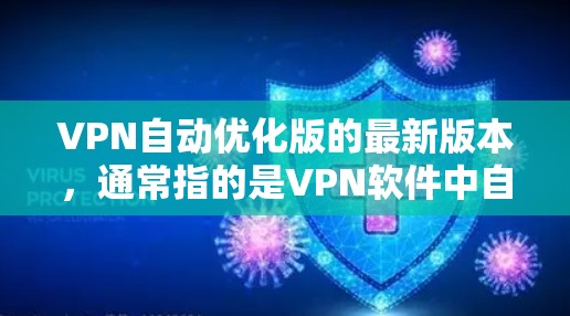 VPN自动优化版的最新版本,通常指的是VPN软件中自动优化和自动配置功能的版本。这类软件通过算法自动处理用户设置,减少手动输入,提高效率。以下是关于VPN自动优化版的几种常见推荐