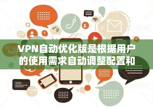 VPN自动优化版是根据用户的使用需求自动调整配置和设置的VPN软件，通常包括自动速度控制、自动防火墙设置、自动文件传输规划等功能。以下是几款常见的VPN自动优化版推荐