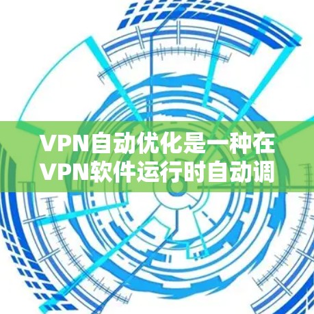 VPN自动优化是一种在VPN软件运行时自动调整连接参数和优化性能的技术，旨在提高连接速度和稳定性，减少数据丢失的风险。以下是关于自动优化的详细分析