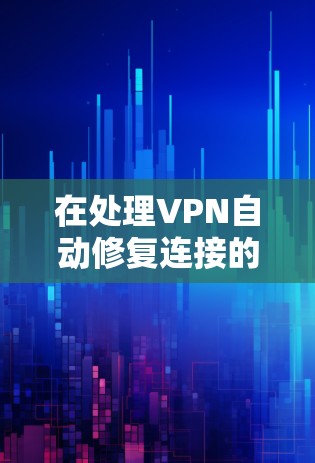 在处理VPN自动修复连接的问题时，以下是一些步骤和建议