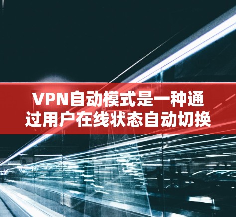 VPN自动模式是一种通过用户在线状态自动切换到适合的VPN服务来优化用户体验的方法。以下是关于VPN自动模式的详细分析和总结