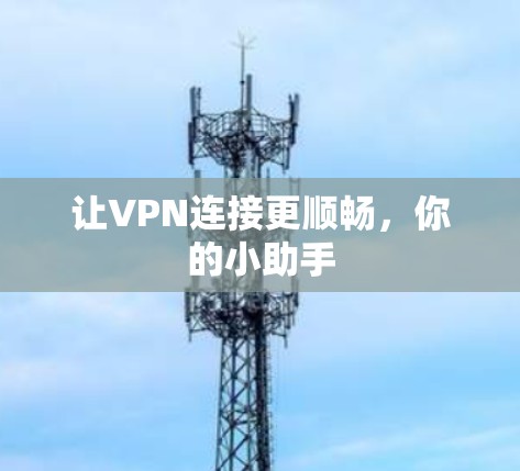 让VPN连接更顺畅,你的小助手