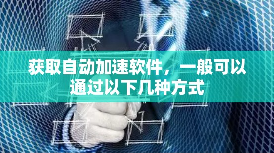 获取自动加速软件，一般可以通过以下几种方式