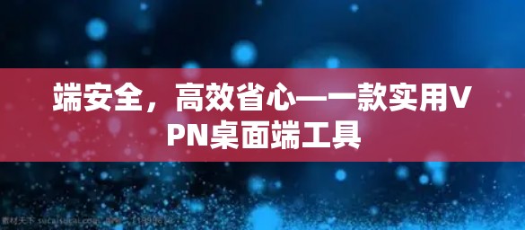 端安全，高效省心—一款实用VPN桌面端工具