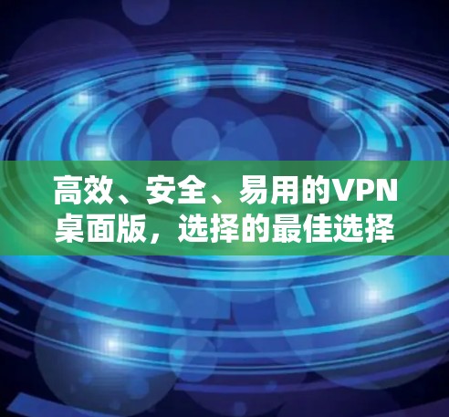 高效、安全、易用的VPN桌面版，选择的最佳选择