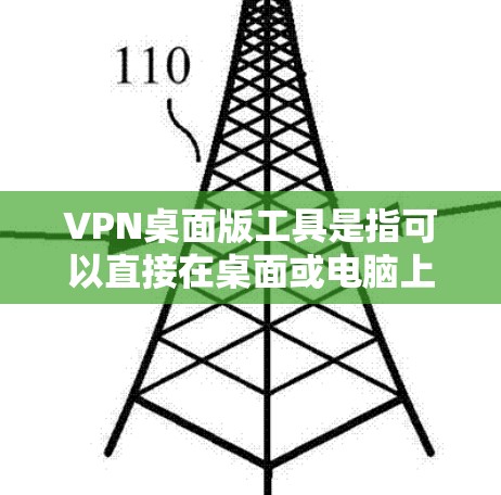 VPN桌面版工具是指可以直接在桌面或电脑上使用的VPN软件。这些工具通常以简单易用的方式提供,无需通过网络连接即可进行VPN功能。以下是一些常见的VPN桌面版工具及其特点