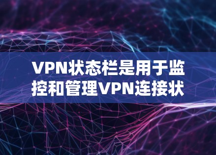 VPN状态栏是用于监控和管理VPN连接状态的重要工具。它通常位于VPN的主界面,显示连接的状态信息,如连接成功、连接被拒绝、正在验证等。以下是关于VPN状态栏的一些关键信息