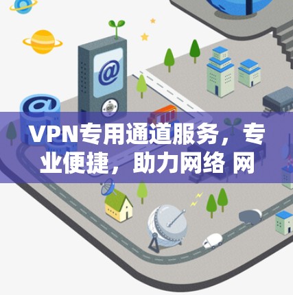 VPN专用通道服务,专业便捷,助力网络 网络安全