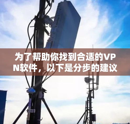 为了帮助你找到合适的VPN软件，以下是分步的建议