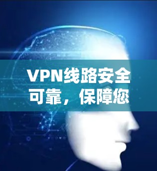 VPN线路安全可靠，保障您的网络安全