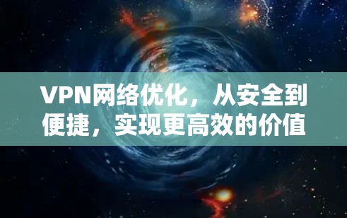 VPN网络优化,从安全到便捷,实现更高效的价值
