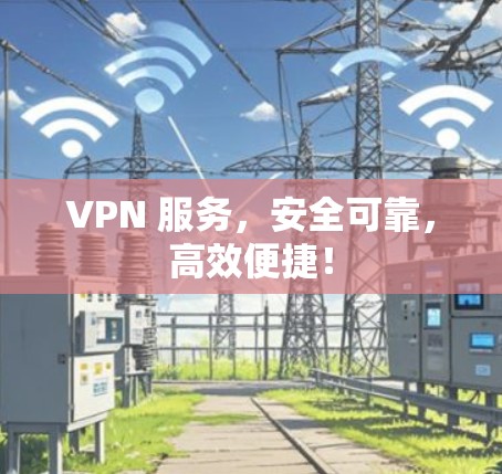 VPN 服务,安全可靠,高效便捷!