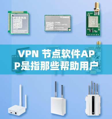 VPN 节点软件APP是指那些帮助用户接入VPN的移动应用程序。这些APP通常提供 VPN 端口连接、安全设置、流量控制等功能。以下是几种常见的 VPN 节点软件APP，供您参考
