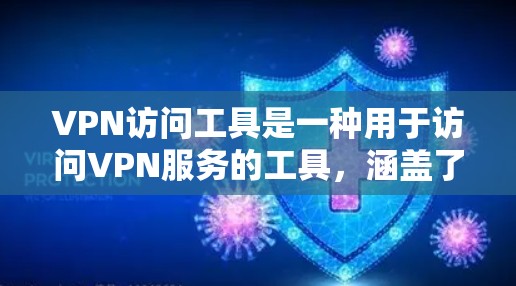 VPN访问工具是一种用于访问VPN服务的工具，涵盖了监控、分析和安全研究等多个方面。以下是几种常见的VPN访问工具及其特点和使用方法