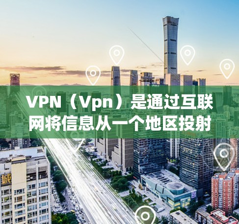 VPN(Vpn)是通过互联网将信息从一个地区投射到另一个地区的技术。VPN通常分为局域网VPN和子网私有化VPN两种