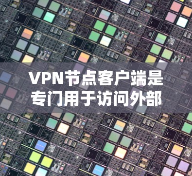 VPN节点客户端是专门用于访问外部网络的VPN协议客户端，它们在保护数据和网络安全方面具有重要作用。以下是对这些客户端的详细介绍，包括其主要特点、适用场景和使用注意事项