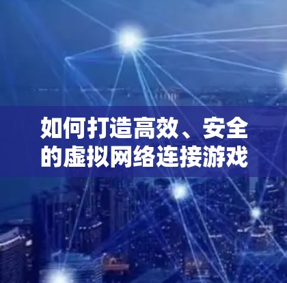 如何打造高效、安全的虚拟网络连接游戏