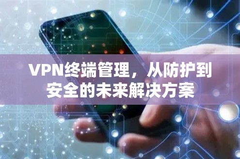 VPN终端管理，从防护到安全的未来解决方案