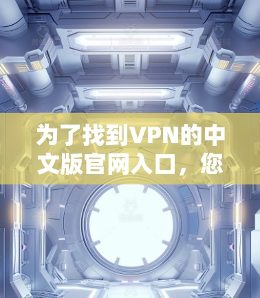为了找到VPN的中文版官网入口，您可以按照以下步骤进行