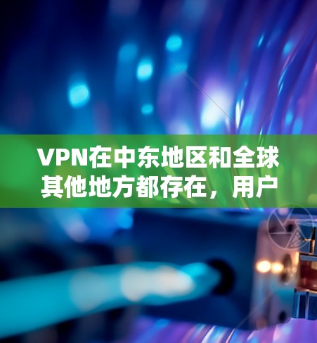 VPN在中东地区和全球其他地方都存在，用户可以选择国内安装的VPN或使用国际VPN服务。以下是一些中东地区的VPN信息和推荐