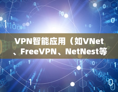 VPN智能应用(如VNet、FreeVPN、NetNest等)是一种通过网络软件实现VPN连接的功能,通常这些软件会自动连接到特定的网络配置。以下是关于如何在VPN智能应用中进行连接的常见步骤和信息