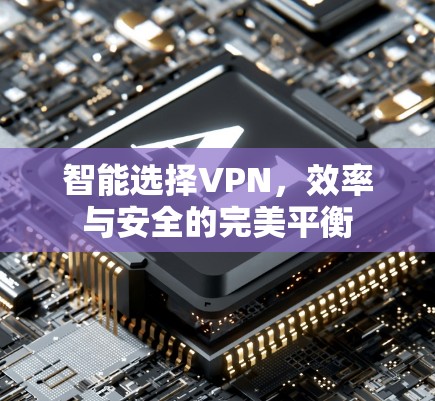 智能选择VPN,效率与安全的完美平衡