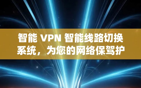 智能 VPN 智能线路切换系统,为您的网络保驾护航