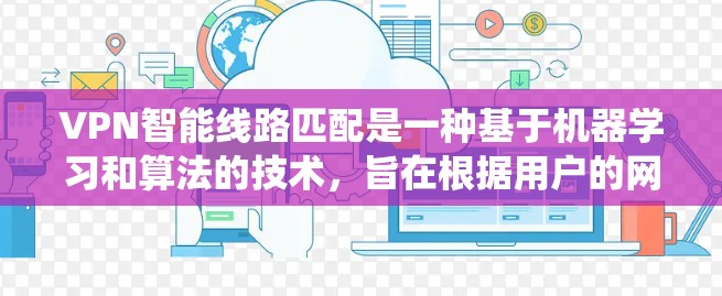 VPN智能线路匹配是一种基于机器学习和算法的技术，旨在根据用户的网络配置、使用习惯和网络状况推荐适合的VPN服务。以下是一个系统化的步骤指南，帮助您更好地理解和使用智能匹配功能
