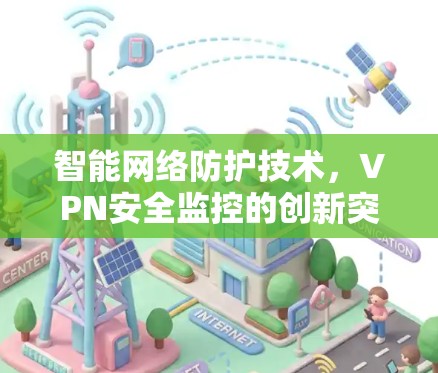 智能网络防护技术，VPN安全监控的创新突破