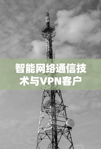 智能网络通信技术与<strong>VPN客户端</strong>下载