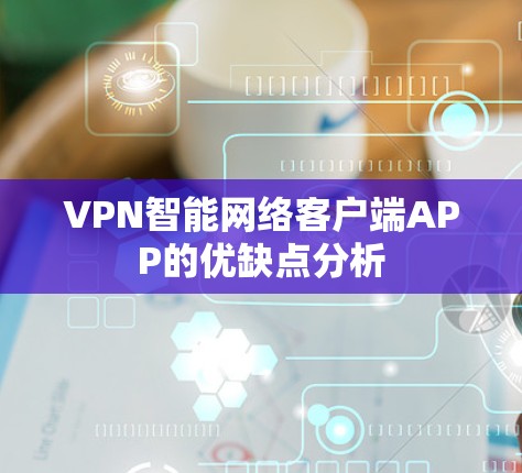 VPN智能网络客户端APP的优缺点分析