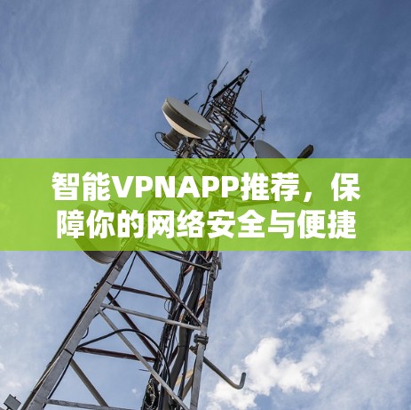 智能VPNAPP推荐，保障你的网络安全与便捷的连接方式