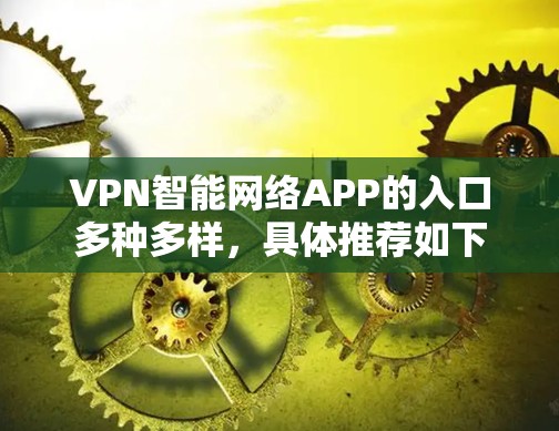 VPN智能网络APP的入口多种多样，具体推荐如下