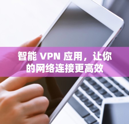 智能 VPN 应用,让你的网络连接更高效