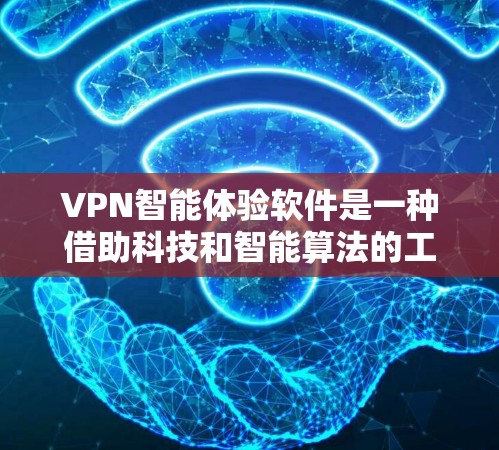 VPN智能体验软件是一种借助科技和智能算法的工具，旨在提升用户在使用VPN时的用户体验和安全性。以下是对该主题的分步解释