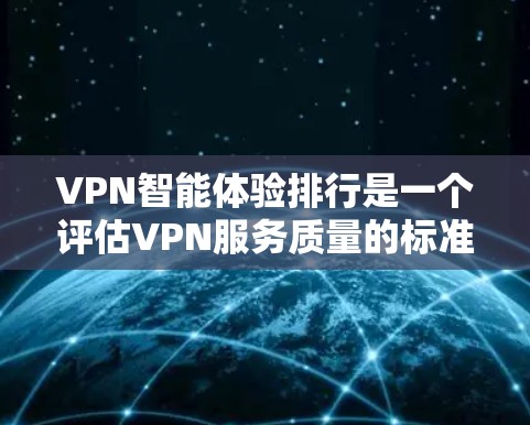 VPN智能体验排行是一个评估VPN服务质量的标准，它综合考虑了多种因素，包括速度、安全性、延迟、连接稳定性、安全检查和价格。以下是根据这些标准排名的几个主要VPN平台