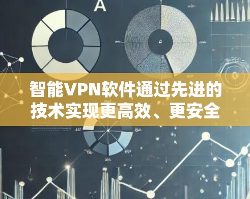 智能VPN软件通过先进的技术实现更高效、更安全、更个性化的VPN服务。以下是对该领域的一些关键点的总结