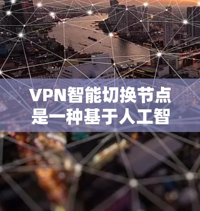 VPN智能切换节点是一种基于人工智能和物联网技术的网络解决方案，旨在提供更灵活、高效的网络连接。以下是对其功能、技术特点、潜在挑战及解决方案的详细分析