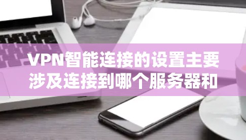 VPN智能连接的设置主要涉及连接到哪个服务器和端口号的设置。以下是详细的步骤指南