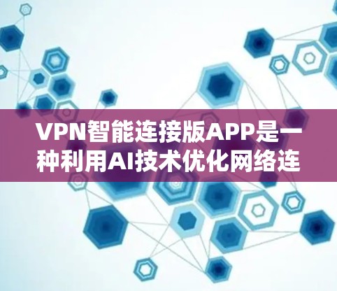 VPN智能连接版APP是一种利用AI技术优化网络连接的软件,通过分析用户的历史数据和使用习惯,推荐适合的网络类型和连接方式,提升用户体验。以下是关于该技术的详细分析和建议