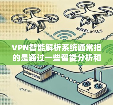 VPN智能解析系统通常指的是通过一些智能分析和自动化技术来优化或监控VPN网络的系统。这些系统可以用于分析VPN的流量、模式、安全策略,或者用于自动化监控和安全检测。以下是关于这个主题的一些详细信息