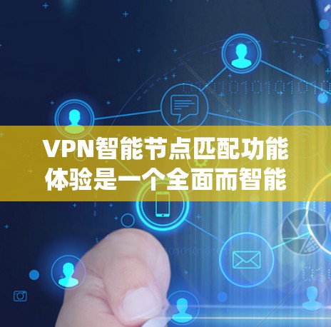 VPN<strong>智能节点</strong>匹配功能体验是一个全面而智能的系统，旨在优化用户连接的体验。以下是其核心组成部分和功能