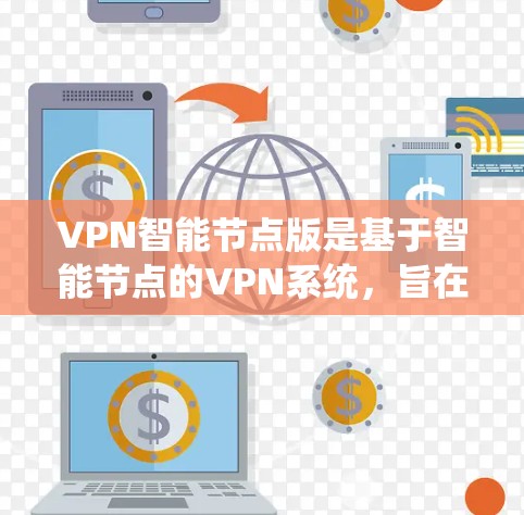 VPN<strong>智能节点</strong>版是基于<strong>智能节点</strong>的VPN系统，旨在通过智能化技术提升网络性能和安全性。以下是该技术的详细解析