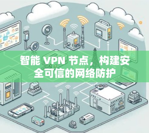 智能 VPN 节点，构建安全可信的网络防护
