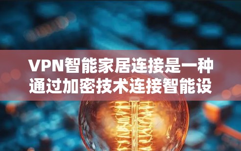VPN智能家居连接是一种通过加密技术连接智能设备以增强安全性的方式。以下是关于该主题的详细解释